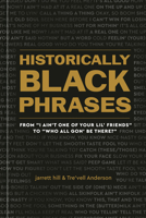 Historically Black Phrases: From I Ain't One of Your Lil' Friends to Who All Gon' Be There? 1984861719 Book Cover