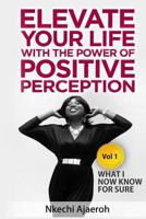 Elevate Your Life with the Power of Positive Perception: What I Now Know for Sure 0998104000 Book Cover