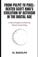 From Pulpit to Pixel: Dexter Scott King's Evolution of Activism in the Digital Age: A New Chapter written by Dexter Scott King B0CT5NL96Y Book Cover