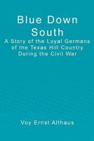 Blue Down South: A Story of the Loyal Germans of the Texas Hill Country During the Civil War 1480174769 Book Cover