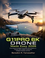 G11PRO 6K Drone Made Easy 2026: From Setup to Confident Flying With Clear Guidance on Controls, GPS, Imaging, Connectivity, Intelligent Features, and Care B0HGN167HP Book Cover