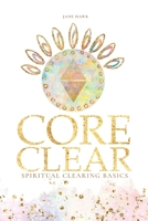 Core Clear: Spiritual Clearing Basics 1957125098 Book Cover