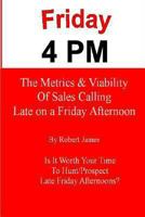 Friday 4 PM: The Metrics and Viability of Sales Calling Late on a Friday Afternoon 1494458527 Book Cover