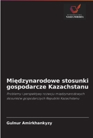 Międzynarodowe stosunki gospodarcze Kazachstanu: Problemy i perspektywy rozwoju międzynarodowych stosunków gospodarczych Republiki Kazachstanu 6203043532 Book Cover