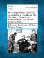 The Proprietary Company in Victoria a Handbook for Directors, Secretaries, Shareholders, and Other Business Men 1287362621 Book Cover