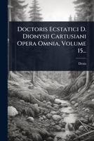 Doctoris Ecstatici D. Dionysii Cartusiani Opera Omnia, Volume 15... (Latin Edition) 1024904911 Book Cover