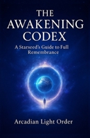 The Awakening Codex: A Starseed's Guide to Full Remembrance B0F7R5LXKJ Book Cover