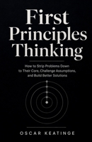 First Principles Thinking: How to Strip Problems Down to Their Core, Challenge Assumptions, and Build Better Solutions B0H768169B Book Cover