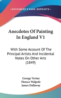 Anecdotes Of Painting In England V1: With Some Account Of The Principal Artists And Incidental Notes On Other Arts 1164576674 Book Cover
