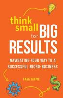 Think Small for Big Results: Navigating your way to a successful micro-business 1641371099 Book Cover