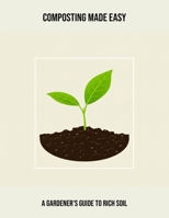 Composting Made Easy: A Gardener'S Guide To Rich Soil B0FQCMP95N Book Cover