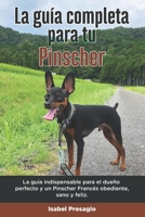 La Guía Completa Para Tu Pinscher: La guía indispensable para el dueño perfecto y un Pinscher obediente, sano y feliz. B096TL8VJG Book Cover