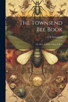 The Townsend bee Book: Or, How to Make a Start in Bees 1021409227 Book Cover
