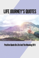 Life Journey's Quotes: Positive Quote On Life And The Meaning Of It: Full Meaning Of Life B09764VW75 Book Cover