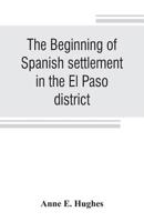 The Beginnings of Spanish Settlement in the El Paso District 9353806186 Book Cover