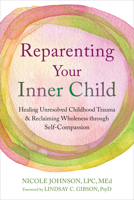 Reparenting Your Inner Child: Healing Unresolved Childhood Trauma and Reclaiming Wholeness through Self-Compassion