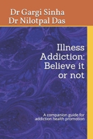 Illness Addiction-Believe it or not: A companion guide for addiction health promotion B08KFS49M4 Book Cover