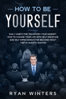 How to Be Yourself: Daily habits for transform your mindset. How to change your life with self discipline and self improvement for becomes what you've always wanted 1708900780 Book Cover