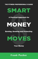 Smart Money Moves: A Practical Approach For Earning, Growing & Protecting Your Money 1986090671 Book Cover