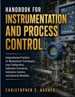 HANDBOOK FOR INSTRUMENTATION AND PROCESS CONTROL: Comprehensive Practices for Measurement Technologies, Loop Configuration,Calibration Procedures, Automation Systems, and Industrial Reliability B0HC4XYGY8 Book Cover