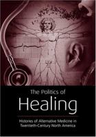 The Politics of Healing: Histories of Alternative Medicine in Twentieth-Century North America 0415933390 Book Cover