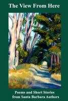 The View from Here: Poems and Short Stories from Santa Barbara Authors 1547030585 Book Cover