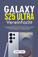 GALAXY S25 ULTRA VEREINFACHT: EIN VOLLSTÄNDIGES BENUTZERHANDBUCH ZUM NAVIGIEREN DURCH FUNKTIONEN, EINSTELLUNGEN UND FEHLERBEHEBUNG WIE EIN PROFI. VOM SETUP BIS ZU ERWEITERTEN TIPPS. (German Edition) B0F3W3DDRQ Book Cover