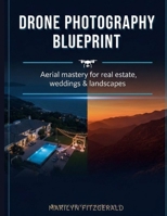 Drone Photography Blueprint: Aerial Mastery for Real Estate, Weddings & Landscapes B0GS7WGJL2 Book Cover