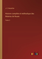 Histoire complète et méthodique des théatres de Rouen: Tome 3 (French Edition) 3385001625 Book Cover