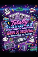 TOTALLY RADICAL: The Ultimate Gen X Trivia Challenge: 1,000+ Questions from the 1980s & 1990s B0GW8F6GXV Book Cover