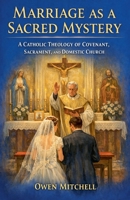 Marriage as a Sacred Mystery - A Catholic Theology of Covenant, Sacrament, and Domestic Church B0GSSJL3FF Book Cover