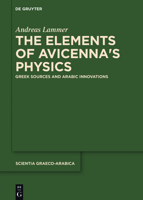 The Elements of Avicenna's Physics: Greek Sources and Arabic Innovations 3110710196 Book Cover