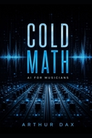 Cold Math: AI for Musicians: Commandeer the Spotify algorithm. This aggressive AI Music Production blueprint bypasses labels to force explosive Independent Music Marketing for indie artists. B0H9N9DJRH Book Cover