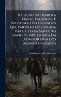 Relação Da Derrota Naval, Façanhas, E Successos Dos Cruzados Que PartÃ-rão Do Esclada Para a Terra Santa No Anno De 1189. Escrita Em Latim Por Hum D 1023868660 Book Cover