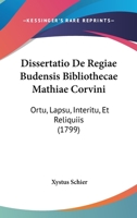 Dissertatio De Regiae Budensis Bibliothecae Mathiae Corvini: Ortu, Lapsu, Interitu, Et Reliquiis (1799) 1104734206 Book Cover