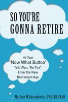 So You're Gonna Retire: Hit Your Now What? Button Talk, Plan, Re-Tire. Enter the New Retirement Age 1489706658 Book Cover