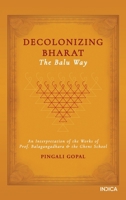 Decolonizing Bharat, The Balu Way: An Interpretation of the Works of Prof. Balagangadhara and the Ghent School B0DNVWPGQ4 Book Cover