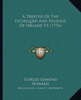 A Treatise of the Exchequer and Revenue of Ireland, Volume 1 1148961690 Book Cover