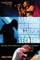 Making Your Mark in Music: Stage Performance Secrets: Behind the Scenes of Artist Development [With DVD ROM] 1617742279 Book Cover