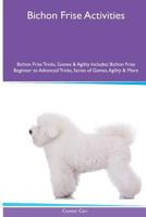 Bichon Frise Activities Bichon Frise Tricks, Games & Agility. Includes: Bichon Frise Beginner to Advanced Tricks, Series of Games, Agility and More 1526900335 Book Cover