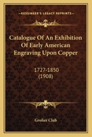 Catalogue of an Exhibition of Early American Engraving Upon Copper: 1727-1850 1104046202 Book Cover