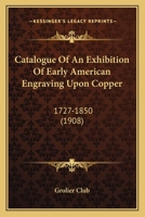 Catalogue of an Exhibition of Early American Engraving Upon Copper: 1727-1850 1165332744 Book Cover