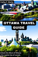 Ottawa Travel Guide: Unlock the Allure of Ottawa the capital city of canada B0CDNMDR9R Book Cover