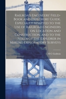 Railroad Engineers' Field-book and Explorers' Guide. Especially Adapted to the use of Railroad Engineers on Location and Construction, and to the Needs of the Explorer in Making Exploratory Surveys 1021888095 Book Cover