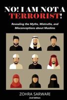 No! I Am Not A Terrorist! 2nd Edition: Revealing the Myths, Mistruths, and Misconceptions about Muslims 1935948504 Book Cover