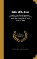 Battle of the Bush: dramas and historic legends ... elaborated from the startling events of the New England wars of an hundred years - Primary Source Edition 1018094245 Book Cover
