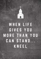 When Life Gives You More Than You Can Stand...Kneel: Sunday Sermon Note Taking & Gratitude Prayer Journal Notebook: Great Funny Gift For Christian, Catholic, Evangelist, Methodist, Anglican Etc Church 171007549X Book Cover
