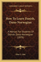 How to Learn Danish (Dano-Norwegian): A Manual for Students of Danish (Dano-Norwegian) Based Upon the Ollendorffian System of Teaching Languages, and Adapted for Self-Instruction 1016495854 Book Cover