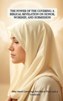 The Power of the Covering: A Biblical Revelation on Honor, Worship, and Submission: Why Head Coverings Are More Than Just a Tradition B0F2N48QH6 Book Cover