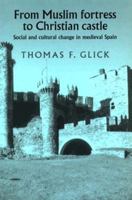 From Muslim Fortress to Christian Castle: Social and Cultural Change in Medieval Spain 0719033497 Book Cover